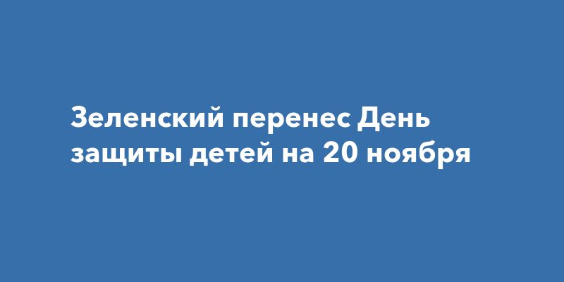 Зеленский перенес День защиты детей на 20 ноября