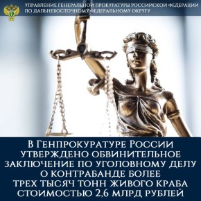 В Генпрокуратуре России утверждено обвинительное заключение по уголовному делу о контрабанде более трех тысяч тонн живого краба стоимостью 2,6 млрд рублей