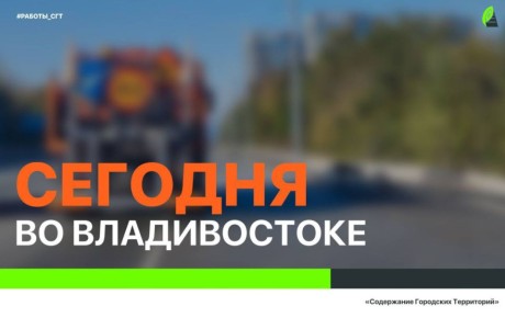 Сегодня во Владивостоке: дорожные работы, промывка ливнёвок, установка дорожных знаков, демонтаж объектов и санитарная уборка во всех районах города