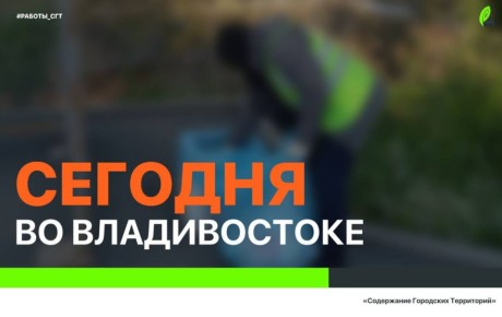 Сегодня во Владивостоке: устройство основания дорог и тротуаров, промывка ливнёвок, установка дорожных знаков, демонтаж объектов и санитарная уборка