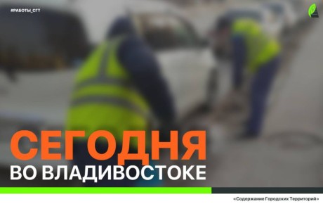 Сегодня во Владивостоке: ремонт знаков и лееров, дорожные работы, демонтаж, промывка ливнёвок и санитарная уборка