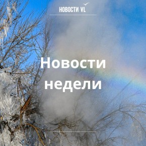 Материалы недели от Новостей VL, которые вы могли пропустить: