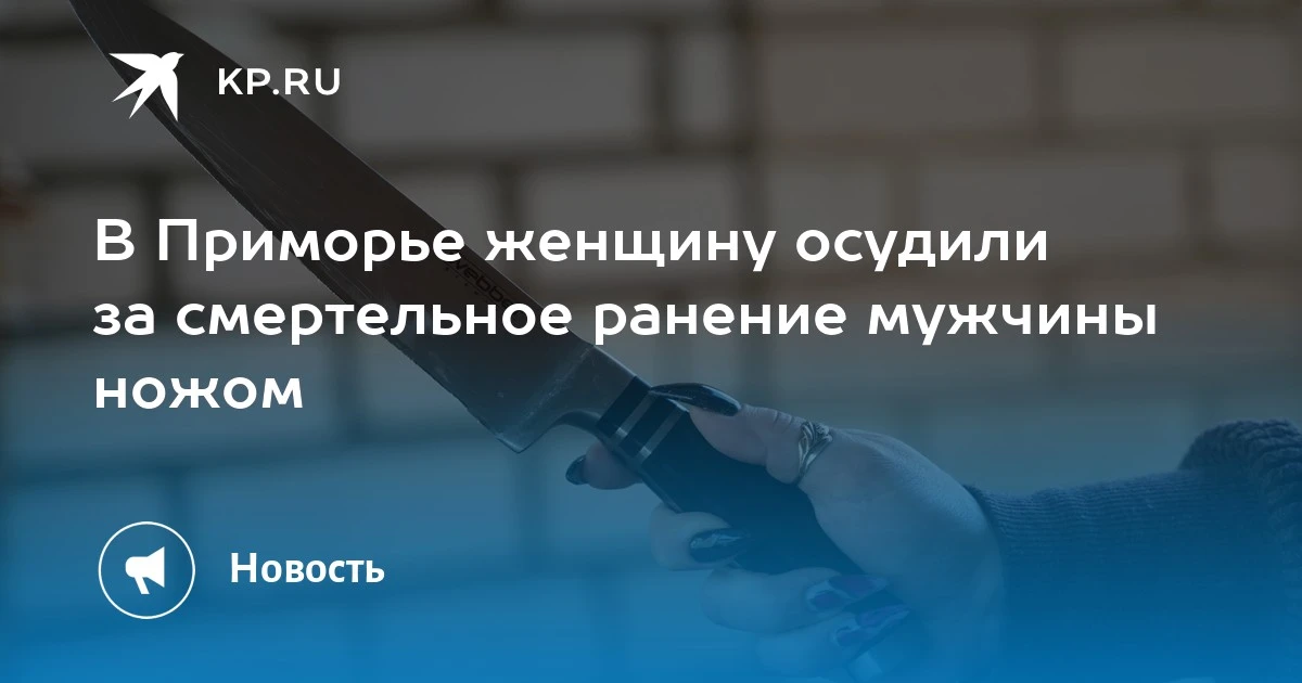 Смертельное ранение в Приморье: женщина осуждена на 6,5 лет